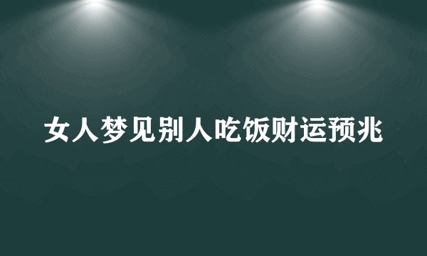 女人梦见别人吃饭财运预兆