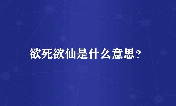 欲死欲仙是什么意思？