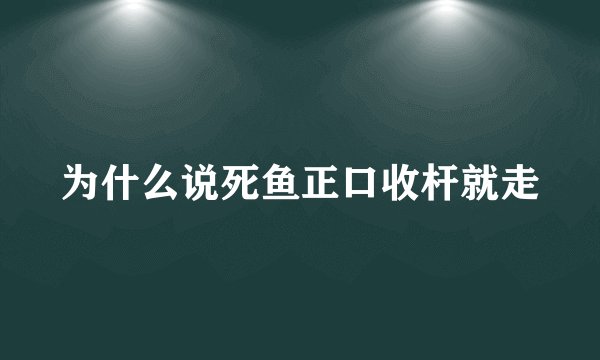为什么说死鱼正口收杆就走
