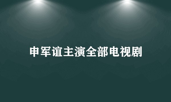 申军谊主演全部电视剧