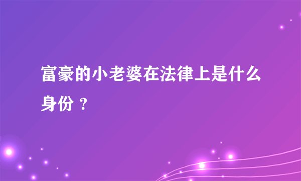 富豪的小老婆在法律上是什么身份 ?