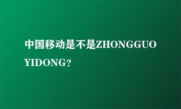 中国移动是不是ZHONGGUOYIDONG？