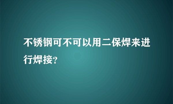 不锈钢可不可以用二保焊来进行焊接？