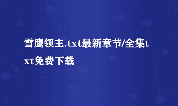雪鹰领主.txt最新章节/全集txt免费下载