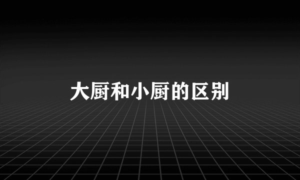 大厨和小厨的区别
