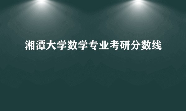 湘潭大学数学专业考研分数线