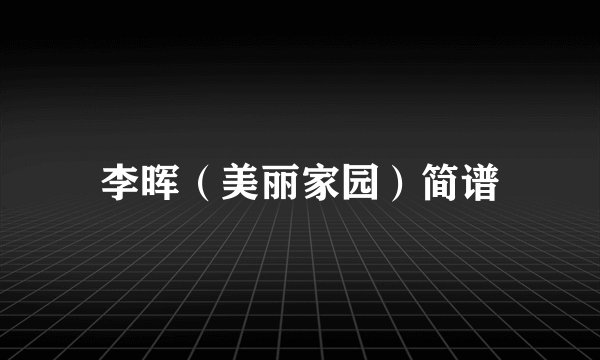 李晖（美丽家园）简谱