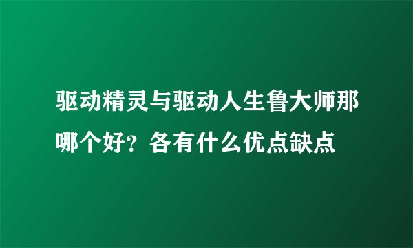 驱动精灵与驱动人生鲁大师那哪个好？各有什么优点缺点