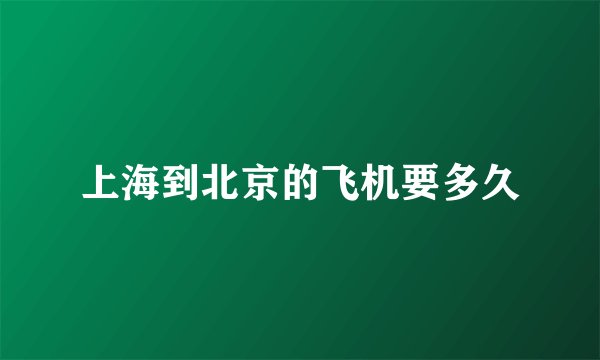 上海到北京的飞机要多久
