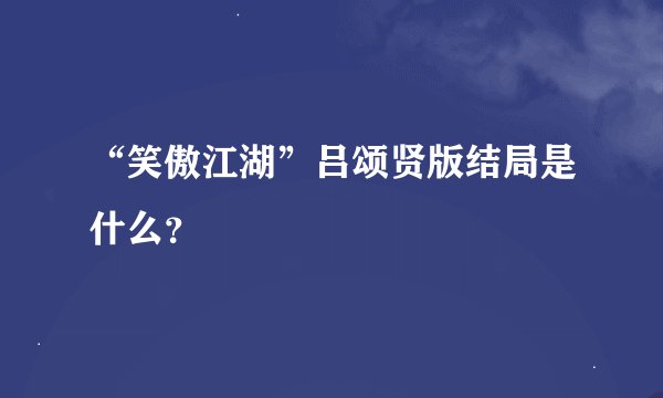 “笑傲江湖”吕颂贤版结局是什么？