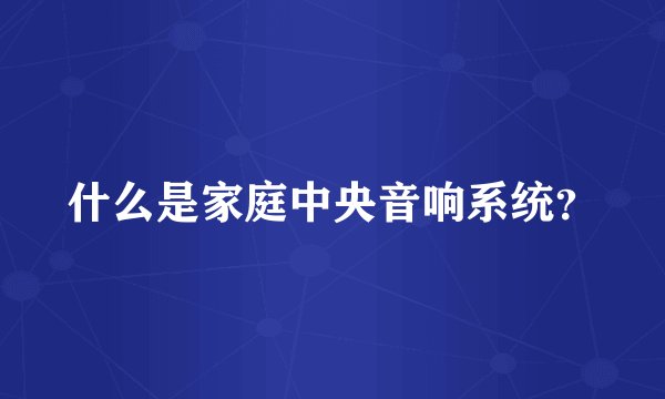 什么是家庭中央音响系统？