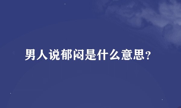 男人说郁闷是什么意思？