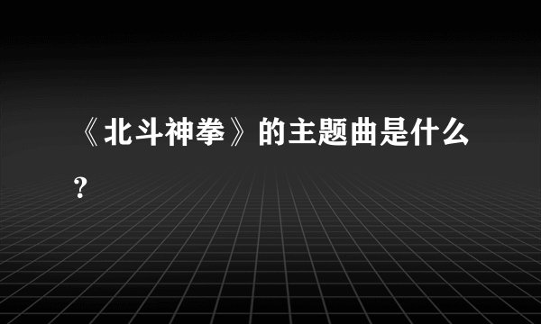 《北斗神拳》的主题曲是什么？