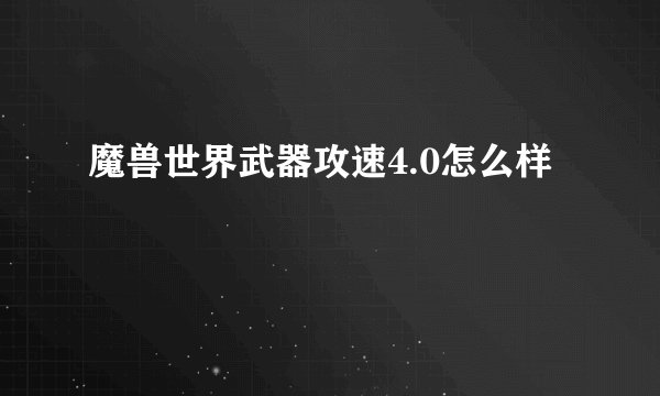 魔兽世界武器攻速4.0怎么样