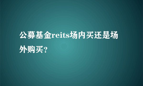 公募基金reits场内买还是场外购买？