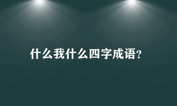 什么我什么四字成语？