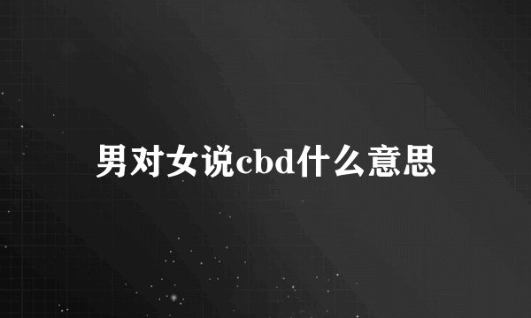 男对女说cbd什么意思