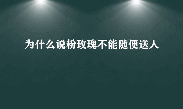 为什么说粉玫瑰不能随便送人
