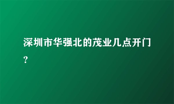 深圳市华强北的茂业几点开门?