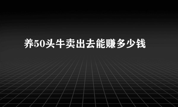养50头牛卖出去能赚多少钱