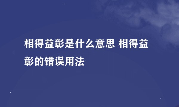 相得益彰是什么意思 相得益彰的错误用法