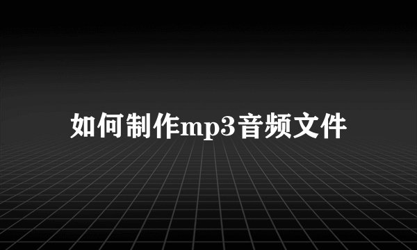 如何制作mp3音频文件