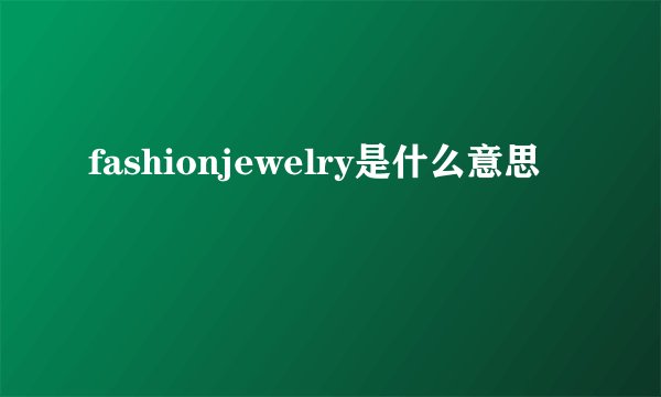 fashionjewelry是什么意思