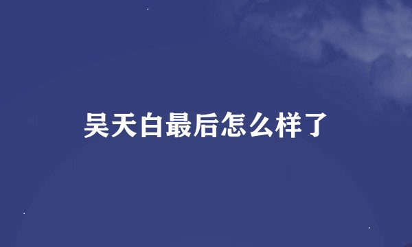 吴天白最后怎么样了