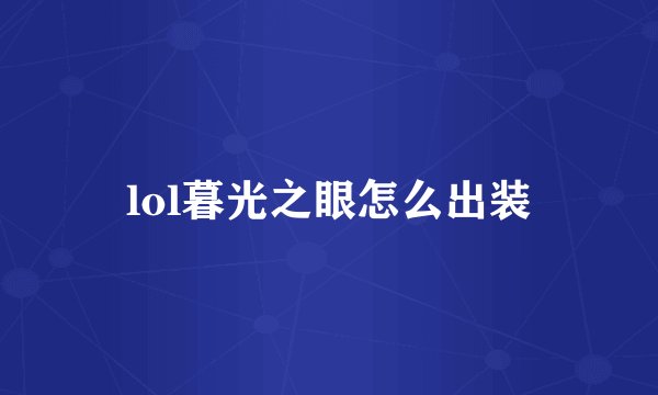lol暮光之眼怎么出装
