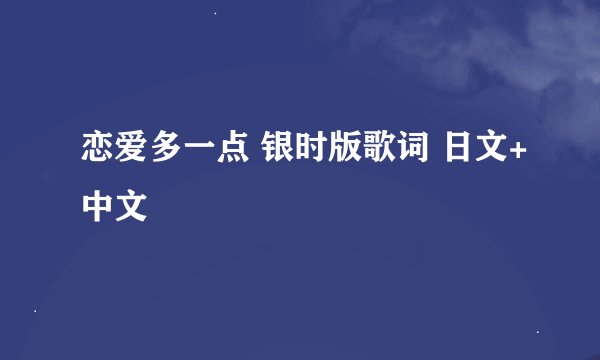 恋爱多一点 银时版歌词 日文+中文