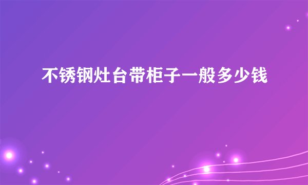 不锈钢灶台带柜子一般多少钱