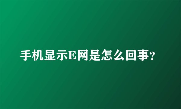 手机显示E网是怎么回事？