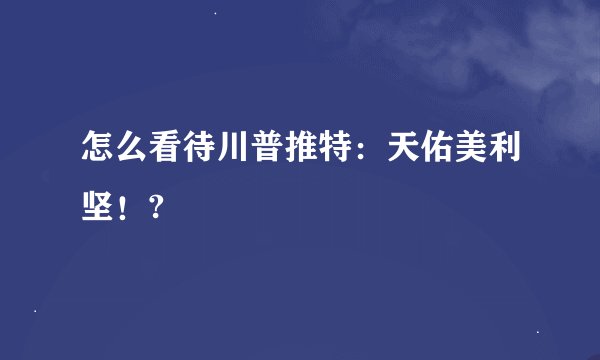 怎么看待川普推特：天佑美利坚！?