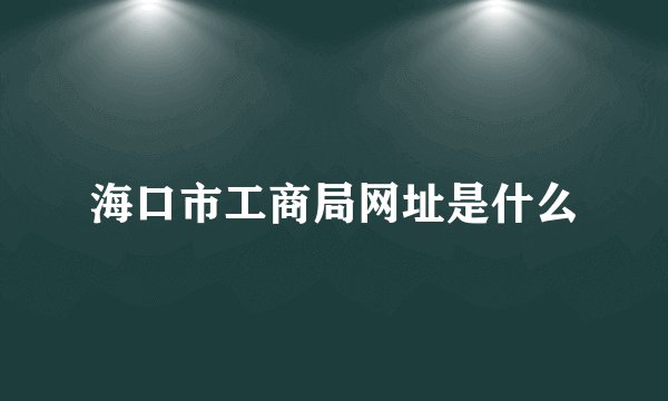 海口市工商局网址是什么