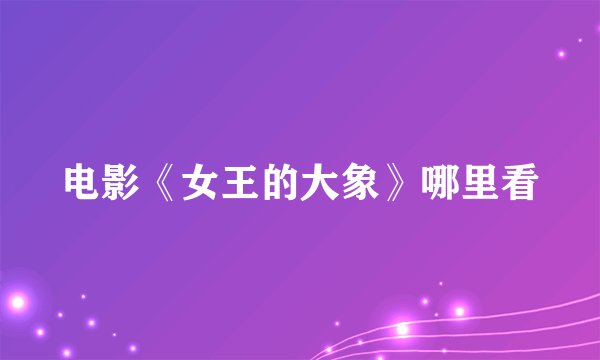 电影《女王的大象》哪里看