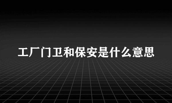 工厂门卫和保安是什么意思
