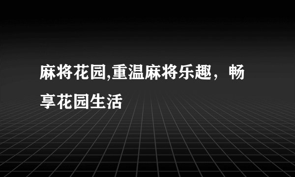 麻将花园,重温麻将乐趣，畅享花园生活