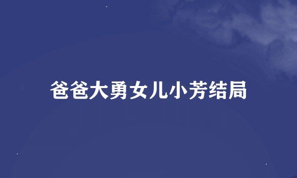 爸爸大勇女儿小芳结局