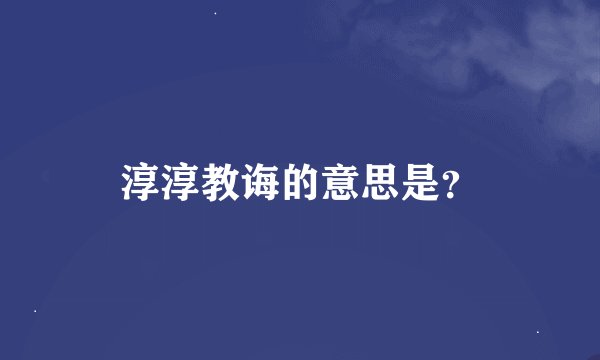 淳淳教诲的意思是？
