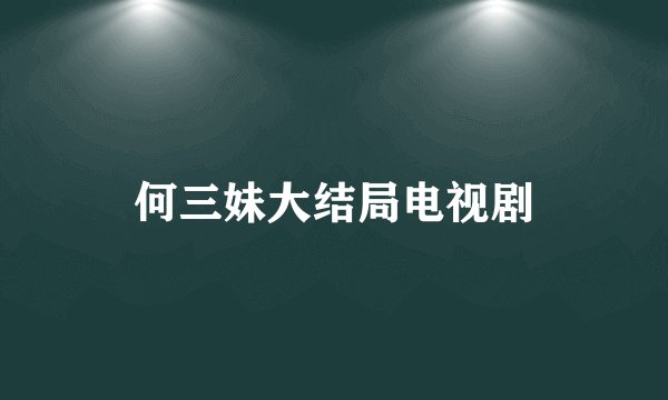 何三妹大结局电视剧