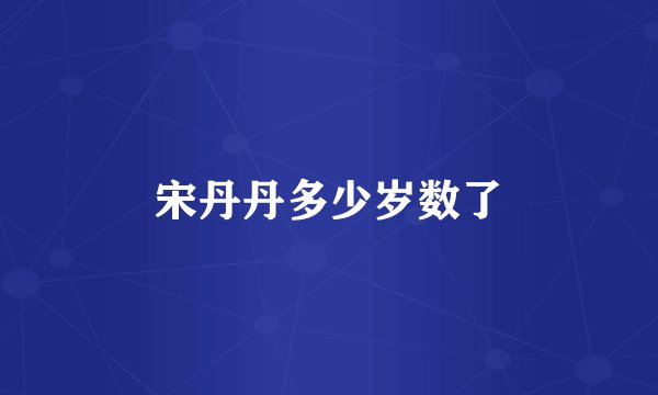 宋丹丹多少岁数了
