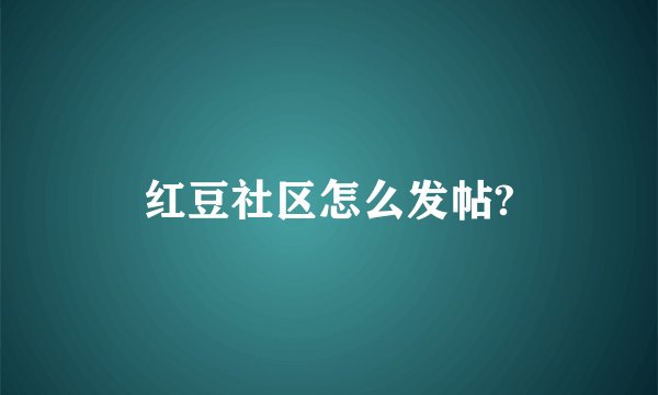 红豆社区怎么发帖?