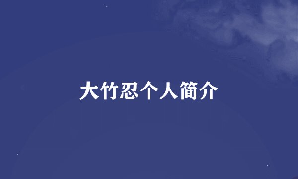 大竹忍个人简介