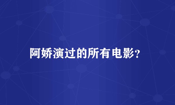 阿娇演过的所有电影？