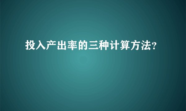 投入产出率的三种计算方法？