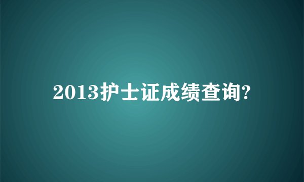 2013护士证成绩查询?