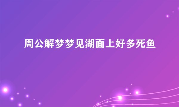 周公解梦梦见湖面上好多死鱼