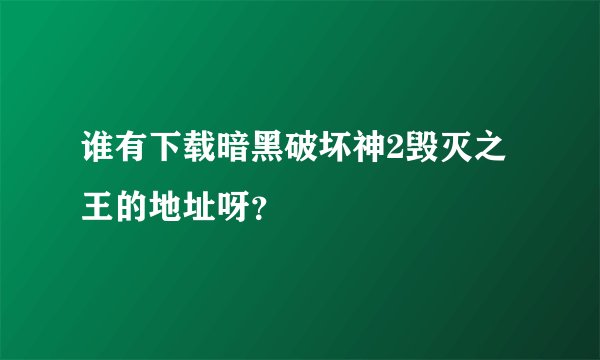谁有下载暗黑破坏神2毁灭之王的地址呀？