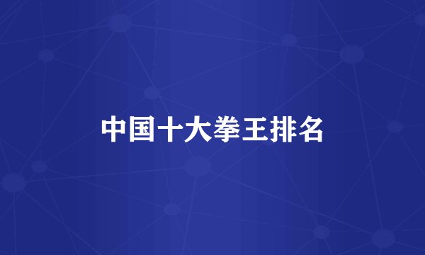 中国十大拳王排名