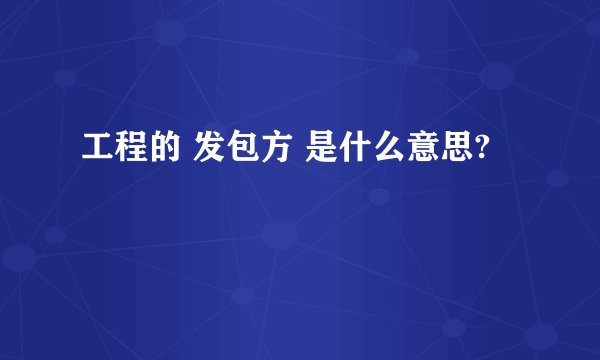 工程的 发包方 是什么意思?